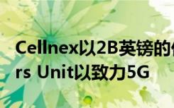 Cellnex以2B英镑的价格购买Arqiva的Towers Unit以致力5G