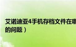 艾诺迪亚4手机存档文件在哪（教你解决艾诺迪亚4存档丢失的问题）