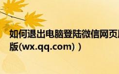 如何退出电脑登陆微信网页版（图文教你如何登陆微信网页版(wx.qq.com)）