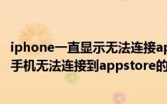 iphone一直显示无法连接appstore（如何解决iPhone苹果手机无法连接到appstore的问题）