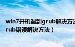 win7开机遇到grub解决方法超详细（解决Win7开机出现grub错误解决方法）