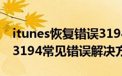 itunes恢复错误3194怎么解决（itunes错误3194常见错误解决方案）