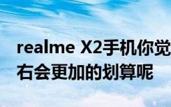 realme X2手机你觉得性价比如何  多少钱左右会更加的划算呢