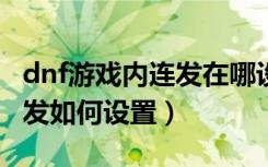 dnf游戏内连发在哪设置（DNF游戏的按键连发如何设置）