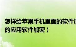 怎样给苹果手机里面的软件加密（如何给苹果手机iPhone中的应用软件加密）