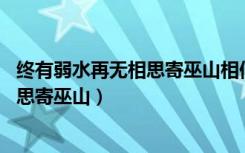 终有弱水再无相思寄巫山相似句子（终有弱水替沧海 再无相思寄巫山）