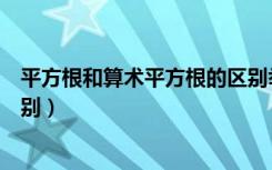 平方根和算术平方根的区别举例（平方根和算术平方根的区别）