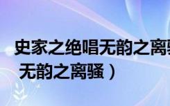 史家之绝唱无韵之离骚什么意思（史家之绝唱 无韵之离骚）