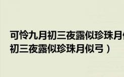 可怜九月初三夜露似珍珠月似弓翻译成现在汉语（可怜九月初三夜露似珍珠月似弓）