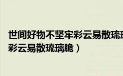 世间好物不坚牢彩云易散琉璃脆出自哪里（世间好物不坚牢 彩云易散琉璃脆）