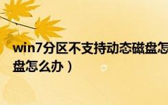 win7分区不支持动态磁盘怎么办（Win7分区不支持动态磁盘怎么办）