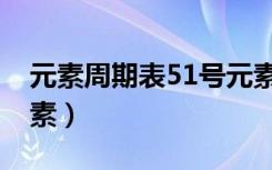 元素周期表51号元素锑（元素周期表51号元素）