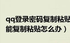 qq登录密码复制粘贴用不了（QQ登陆密码不能复制粘贴怎么办）