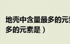 地壳中含量最多的元素是哪些（地壳中含量最多的元素是）