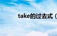 take的过去式（take的过去式）