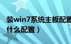 装win7系统主板配置如何（装win7系统需要什么配置）