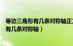 等边三角形有几条对称轴正方形有几条对称轴（等边三角形有几条对称轴）