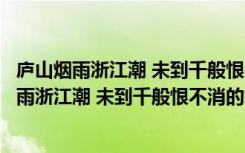 庐山烟雨浙江潮 未到千般恨不消的意思是回文诗吗（庐山烟雨浙江潮 未到千般恨不消的意思）