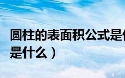 圆柱的表面积公式是什么（圆柱的表面积公式是什么）