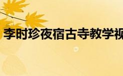 李时珍夜宿古寺教学视频（李时珍夜宿古寺）