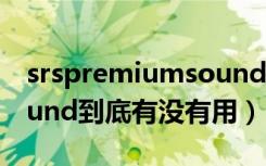 srspremiumsound教程（SRSpremiumsound到底有没有用）