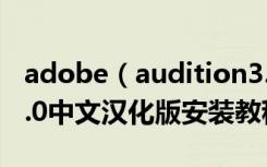 adobe（audition3.0中文版教程Audition3.0中文汉化版安装教程）