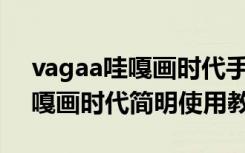 vagaa哇嘎画时代手机版能用吗（VaGaa哇嘎画时代简明使用教程）