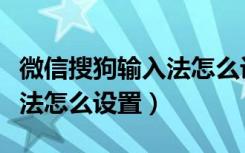 微信搜狗输入法怎么设置苹果（微信搜狗输入法怎么设置）