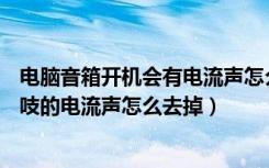 电脑音箱开机会有电流声怎么消除（USB音箱插电脑有吱吱吱的电流声怎么去掉）