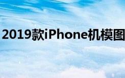 2019款iPhone机模图像与开机上手视频现身