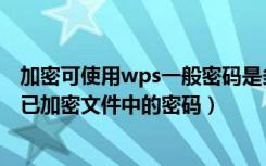 加密可使用wps一般密码是多少（如何调整手机wps应用内已加密文件中的密码）