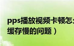 pps播放视频卡顿怎么解决（解决pps播放器缓存慢的问题）