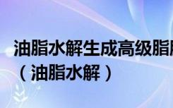 油脂水解生成高级脂肪酸和甘油的化学方程式（油脂水解）