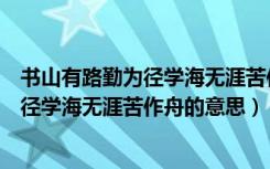 书山有路勤为径学海无涯苦作舟的意思简短（书山有路勤为径学海无涯苦作舟的意思）