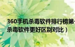 360手机杀毒软件排行榜第一名（百度杀毒和360杀毒哪个杀毒软件更好区别对比）