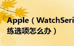 Apple（WatchSeries3如果没有看到体能训练选项怎么办）