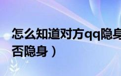 怎么知道对方qq隐身了（怎么知道对方qq是否隐身）