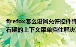 firefox怎么设置允许控件弹出（Firefox鼠标手势使用时被右键的上下文菜单挡住解决方法）