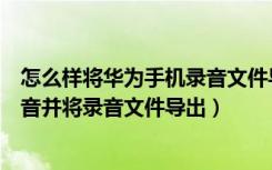 怎么样将华为手机录音文件导出（如何在华为手机中进行录音并将录音文件导出）