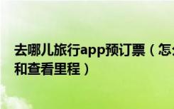 去哪儿旅行app预订票（怎么在去哪儿旅行app预订火车票和查看里程）