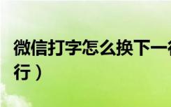 微信打字怎么换下一行（微信打字怎么另起一行）