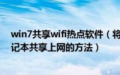 win7共享wifi热点软件（将win7电脑变wifi热点让手机.笔记本共享上网的方法）