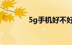 5g手机好不好值不值得购买