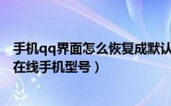 手机qq界面怎么恢复成默认大小（怎么设置手机QQ不显示在线手机型号）