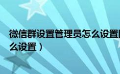 微信群设置管理员怎么设置图片步骤（微信群设置管理员怎么设置）