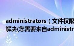 administrators（文件权限更改win7win7不能删除文件夹解决(您需要来自administrators的权限才能对此文件夹）