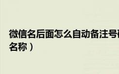 微信名后面怎么自动备注号码（微信中如何给好友增加备注名称）