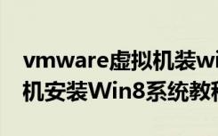 vmware虚拟机装win8（使用VMware虚拟机安装Win8系统教程）