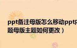 ppt备注母版怎么移动ppt内容（如何在PPT中设置母版主题母版主题如何更改）