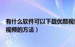 有什么软件可以下载优酷视频（无需客户端也能在优酷下载视频的方法）